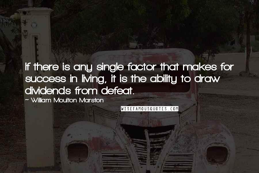 William Moulton Marston Quotes: If there is any single factor that makes for success in living, it is the ability to draw dividends from defeat.