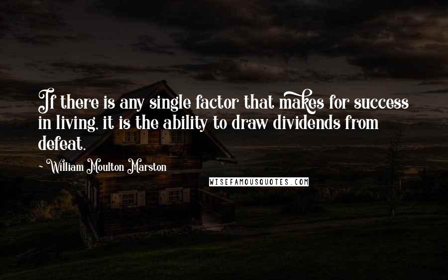 William Moulton Marston Quotes: If there is any single factor that makes for success in living, it is the ability to draw dividends from defeat.