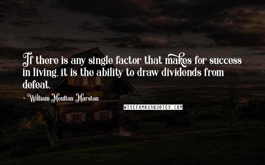 William Moulton Marston Quotes: If there is any single factor that makes for success in living, it is the ability to draw dividends from defeat.