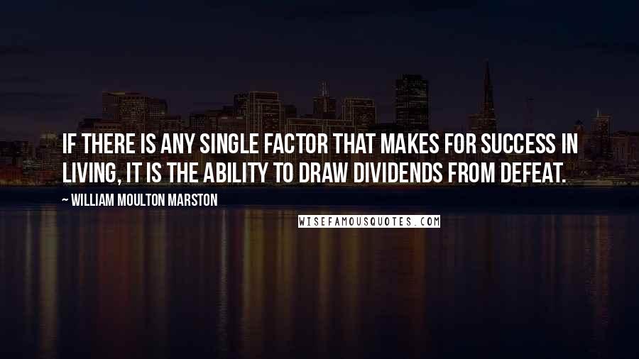 William Moulton Marston Quotes: If there is any single factor that makes for success in living, it is the ability to draw dividends from defeat.