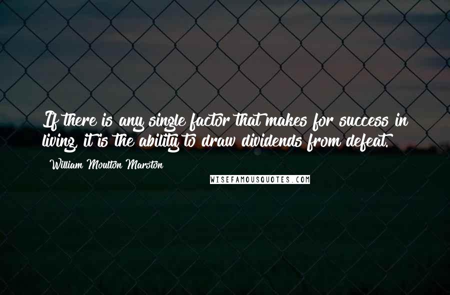 William Moulton Marston Quotes: If there is any single factor that makes for success in living, it is the ability to draw dividends from defeat.