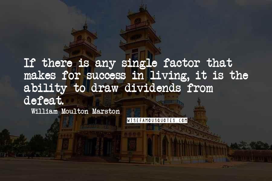 William Moulton Marston Quotes: If there is any single factor that makes for success in living, it is the ability to draw dividends from defeat.