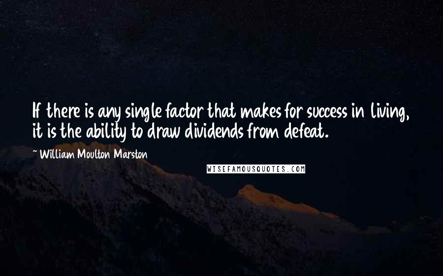 William Moulton Marston Quotes: If there is any single factor that makes for success in living, it is the ability to draw dividends from defeat.