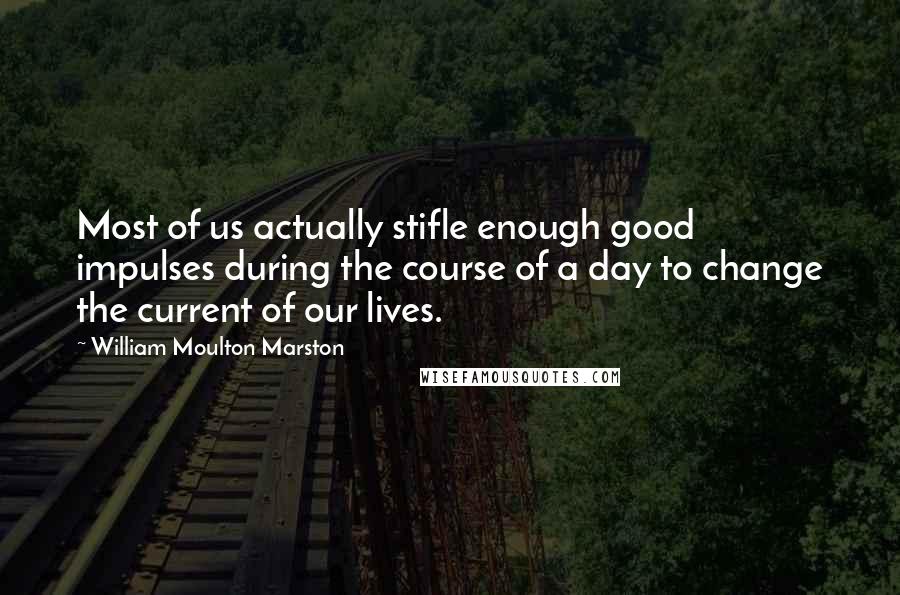 William Moulton Marston Quotes: Most of us actually stifle enough good impulses during the course of a day to change the current of our lives.