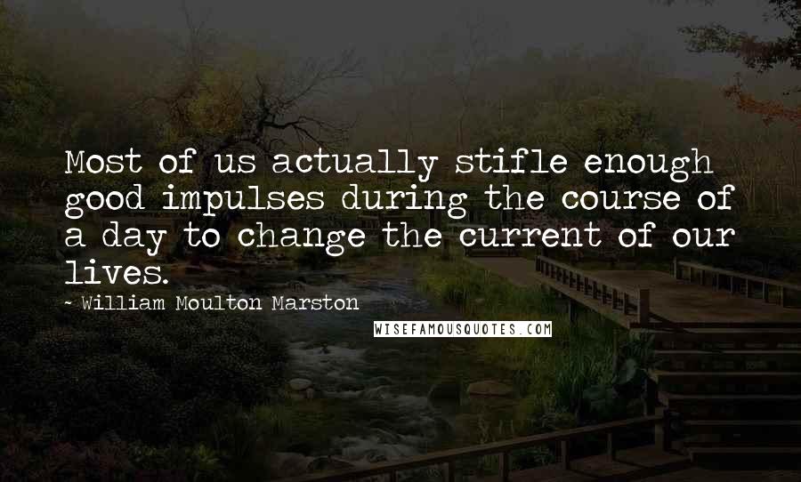 William Moulton Marston Quotes: Most of us actually stifle enough good impulses during the course of a day to change the current of our lives.