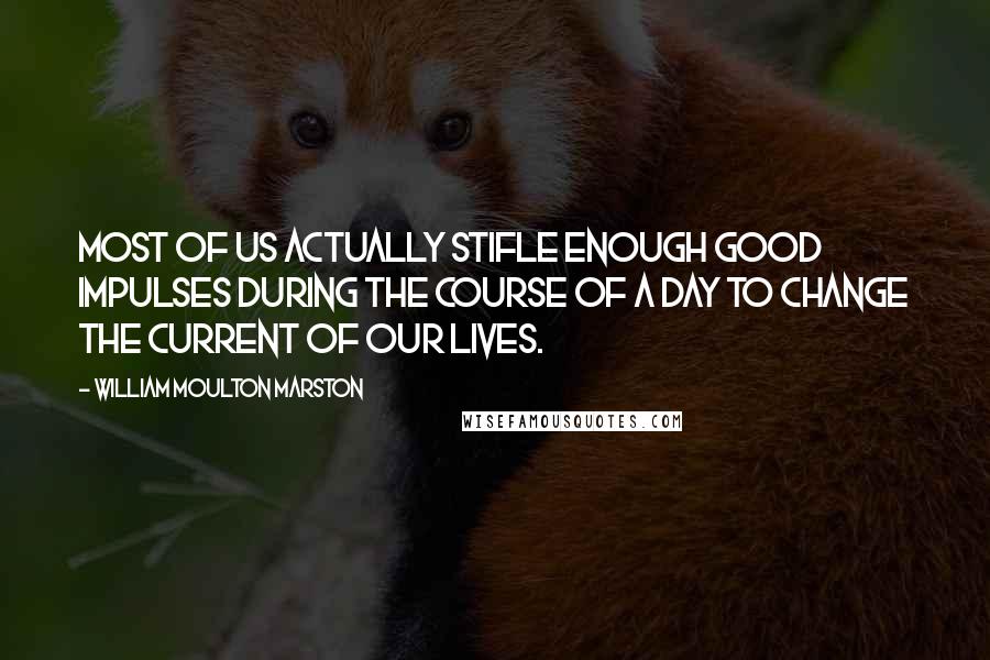 William Moulton Marston Quotes: Most of us actually stifle enough good impulses during the course of a day to change the current of our lives.