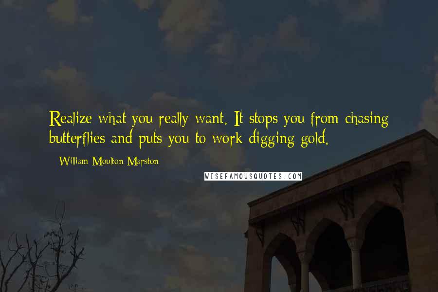 William Moulton Marston Quotes: Realize what you really want. It stops you from chasing butterflies and puts you to work digging gold.