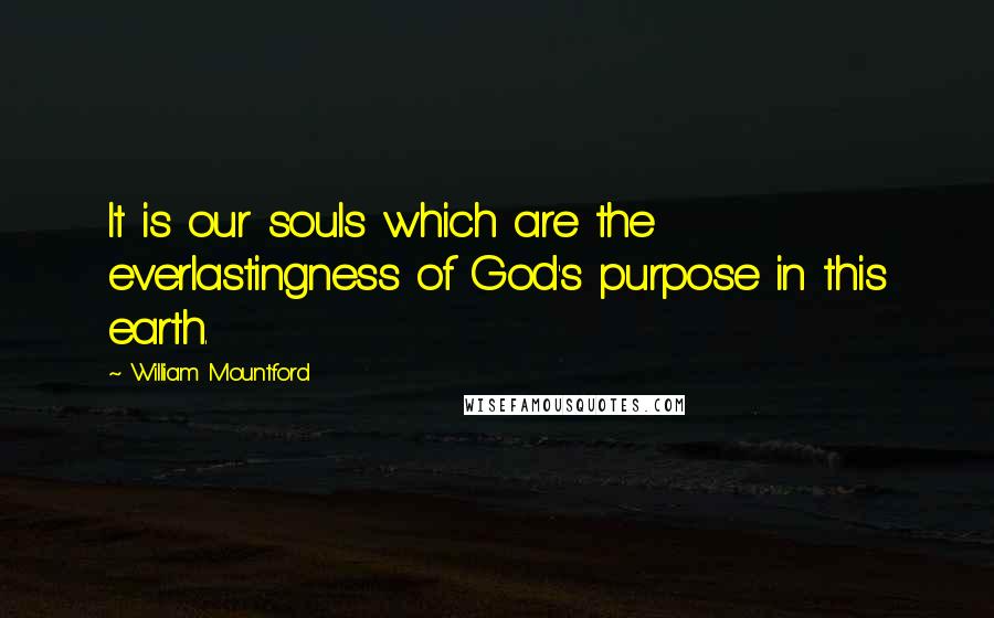 William Mountford Quotes: It is our souls which are the everlastingness of God's purpose in this earth.
