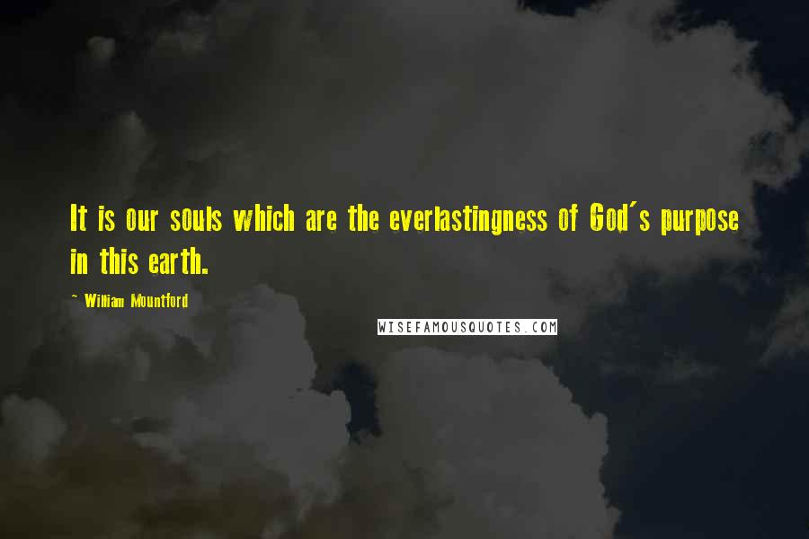 William Mountford Quotes: It is our souls which are the everlastingness of God's purpose in this earth.