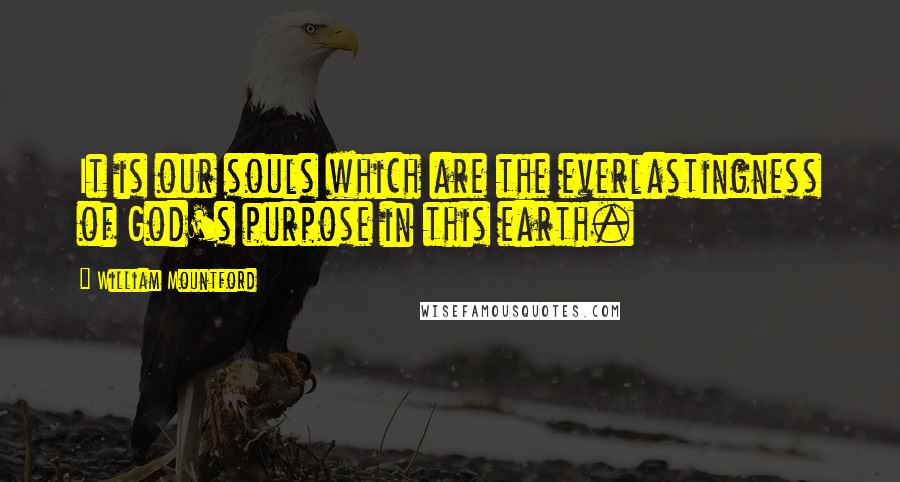 William Mountford Quotes: It is our souls which are the everlastingness of God's purpose in this earth.