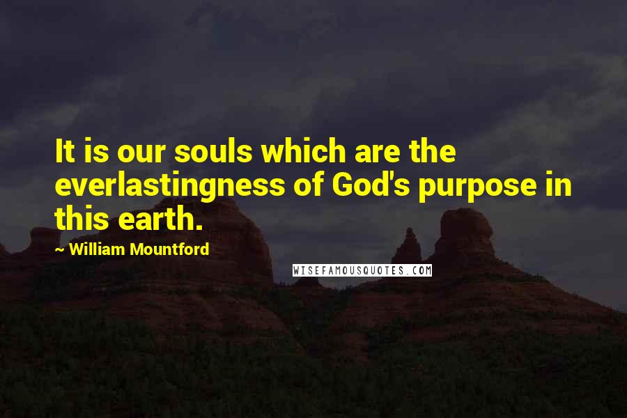 William Mountford Quotes: It is our souls which are the everlastingness of God's purpose in this earth.