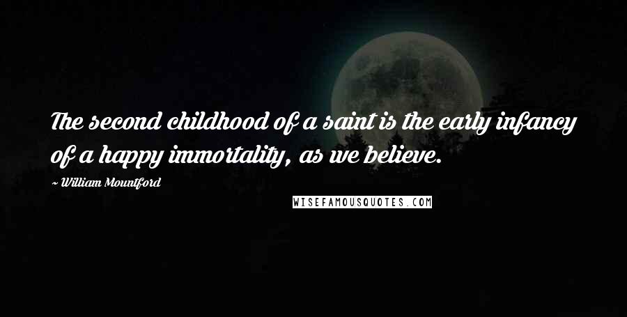 William Mountford Quotes: The second childhood of a saint is the early infancy of a happy immortality, as we believe.