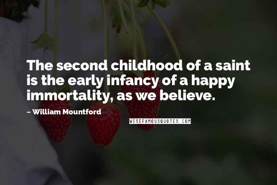 William Mountford Quotes: The second childhood of a saint is the early infancy of a happy immortality, as we believe.