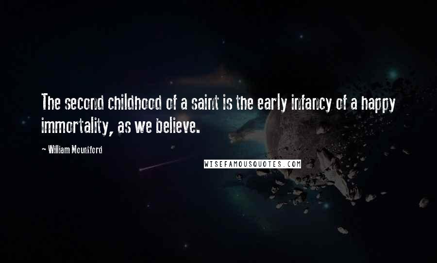 William Mountford Quotes: The second childhood of a saint is the early infancy of a happy immortality, as we believe.