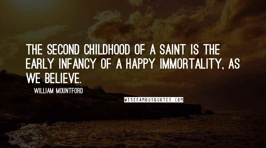 William Mountford Quotes: The second childhood of a saint is the early infancy of a happy immortality, as we believe.