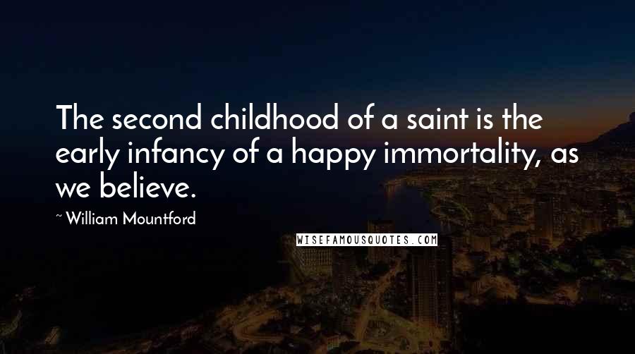 William Mountford Quotes: The second childhood of a saint is the early infancy of a happy immortality, as we believe.