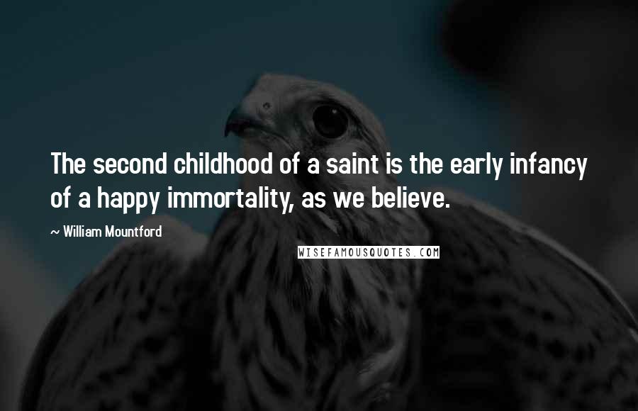 William Mountford Quotes: The second childhood of a saint is the early infancy of a happy immortality, as we believe.