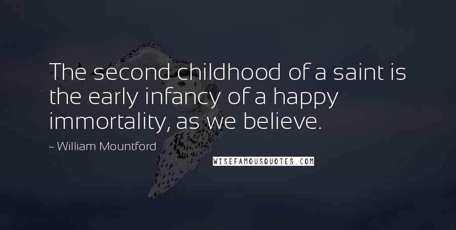 William Mountford Quotes: The second childhood of a saint is the early infancy of a happy immortality, as we believe.