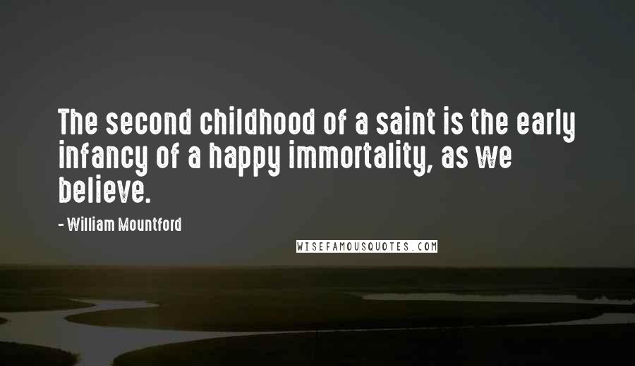 William Mountford Quotes: The second childhood of a saint is the early infancy of a happy immortality, as we believe.