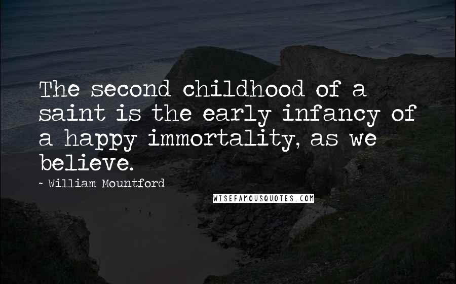 William Mountford Quotes: The second childhood of a saint is the early infancy of a happy immortality, as we believe.