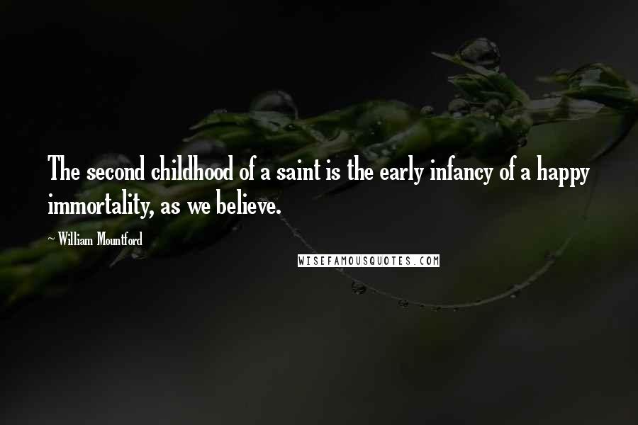 William Mountford Quotes: The second childhood of a saint is the early infancy of a happy immortality, as we believe.