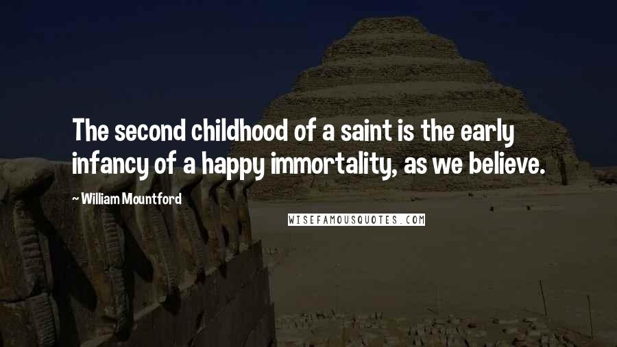 William Mountford Quotes: The second childhood of a saint is the early infancy of a happy immortality, as we believe.