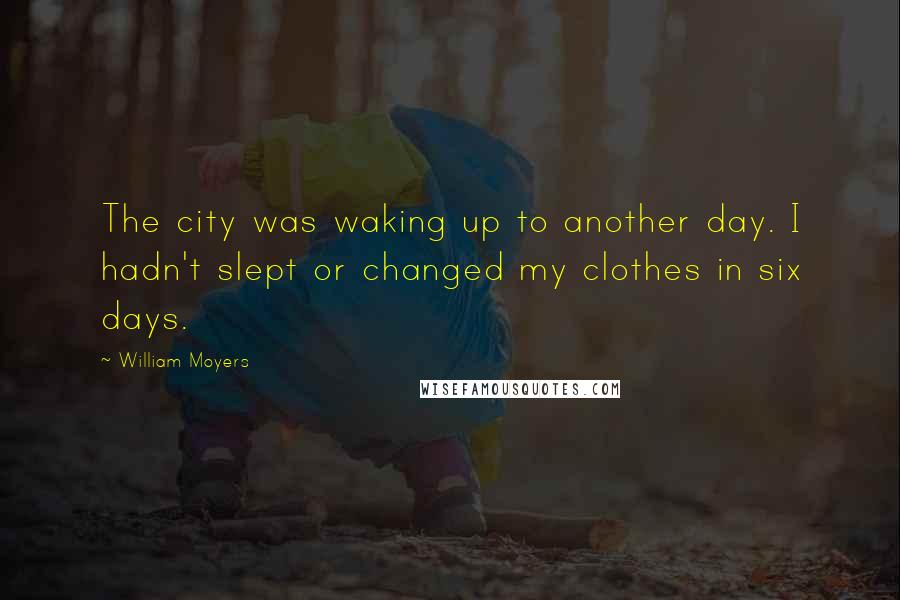 William Moyers Quotes: The city was waking up to another day. I hadn't slept or changed my clothes in six days.