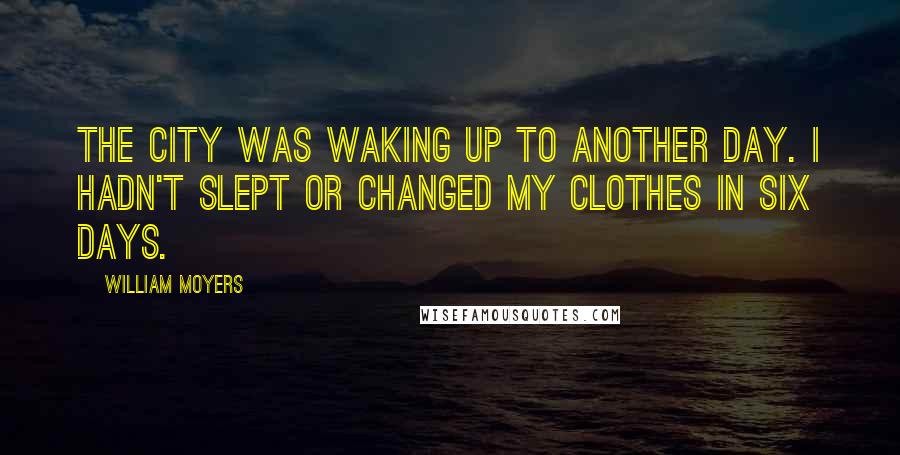 William Moyers Quotes: The city was waking up to another day. I hadn't slept or changed my clothes in six days.