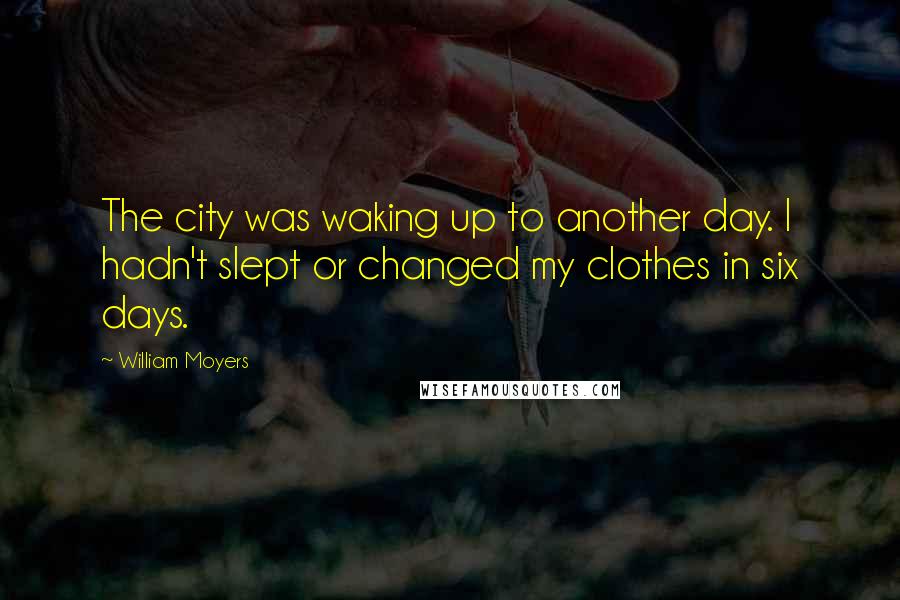 William Moyers Quotes: The city was waking up to another day. I hadn't slept or changed my clothes in six days.