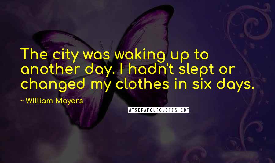 William Moyers Quotes: The city was waking up to another day. I hadn't slept or changed my clothes in six days.