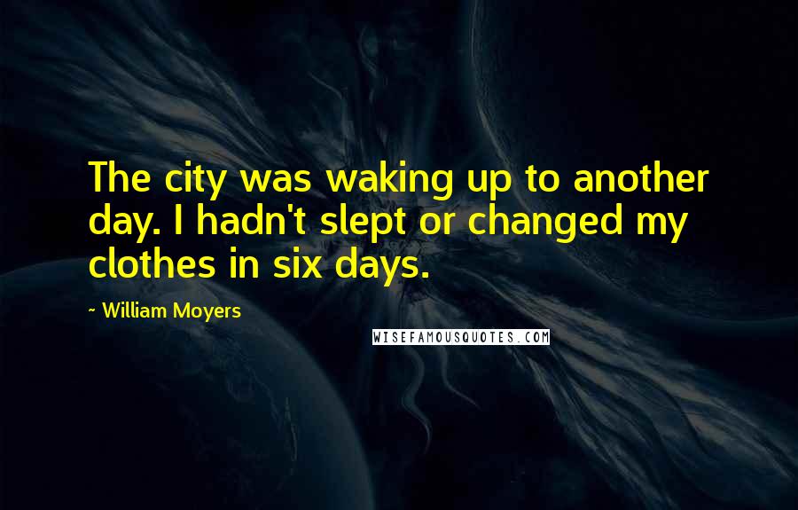 William Moyers Quotes: The city was waking up to another day. I hadn't slept or changed my clothes in six days.