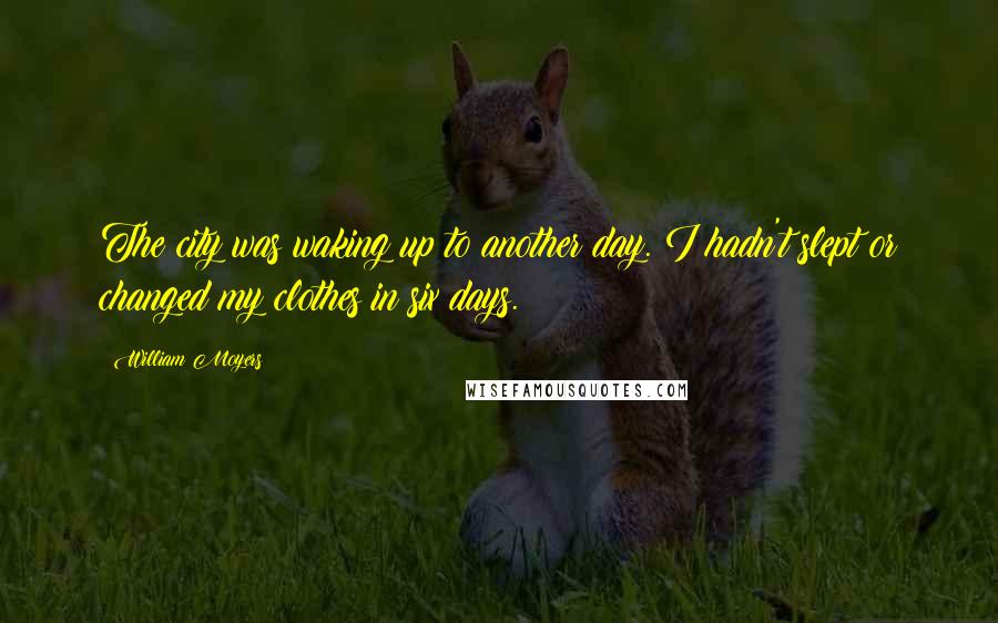 William Moyers Quotes: The city was waking up to another day. I hadn't slept or changed my clothes in six days.