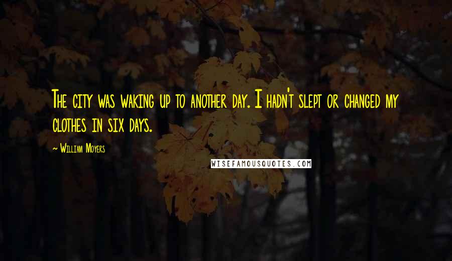 William Moyers Quotes: The city was waking up to another day. I hadn't slept or changed my clothes in six days.