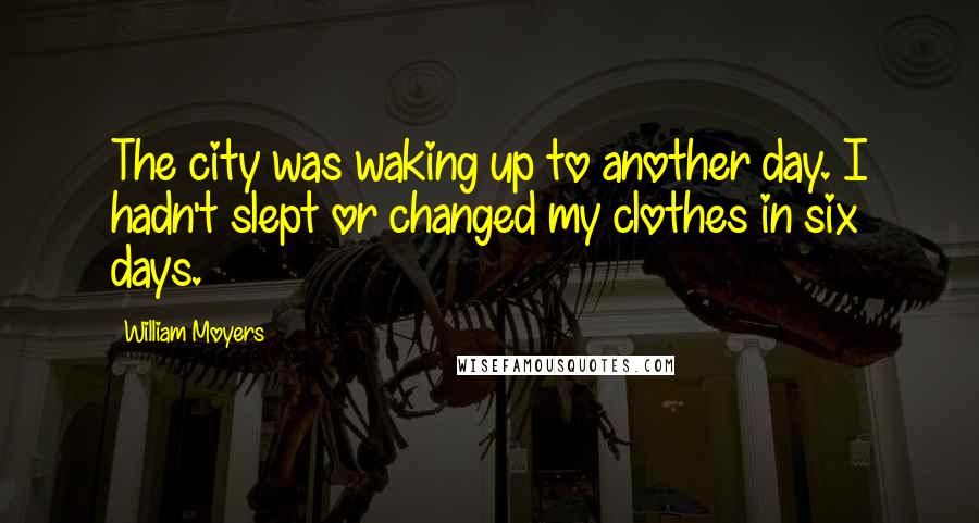 William Moyers Quotes: The city was waking up to another day. I hadn't slept or changed my clothes in six days.