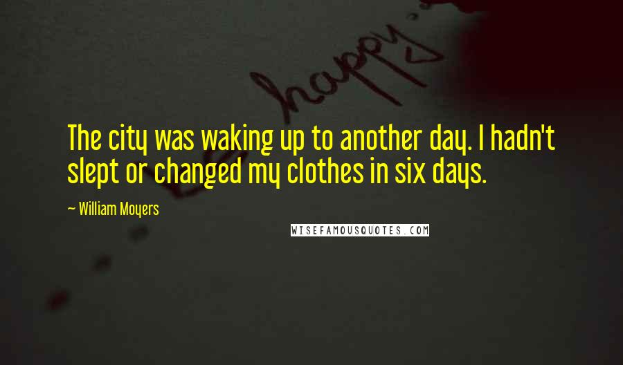 William Moyers Quotes: The city was waking up to another day. I hadn't slept or changed my clothes in six days.