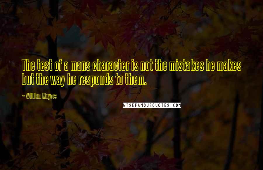 William Moyers Quotes: The test of a mans character is not the mistakes he makes but the way he responds to them.