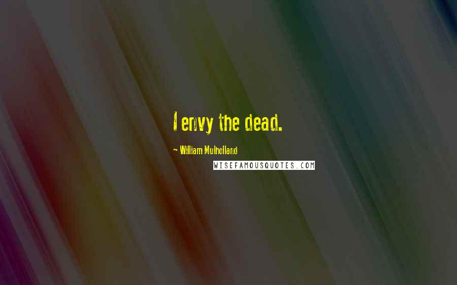 William Mulholland Quotes: I envy the dead.