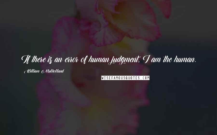 William Mulholland Quotes: If there is an error of human judgment, I am the human.