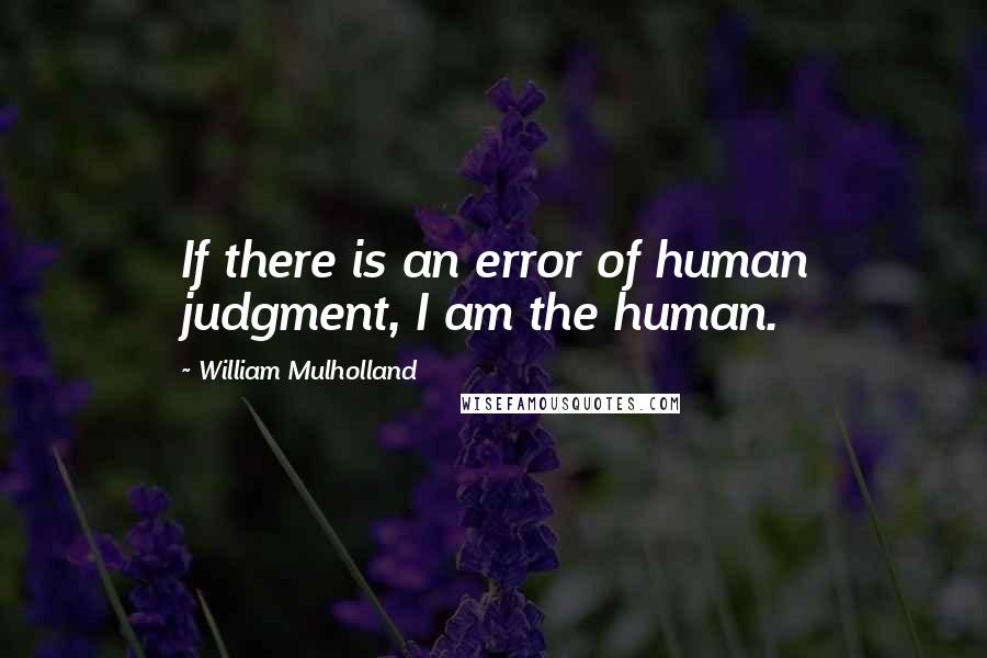 William Mulholland Quotes: If there is an error of human judgment, I am the human.