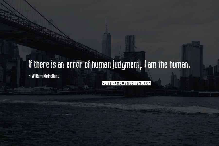 William Mulholland Quotes: If there is an error of human judgment, I am the human.