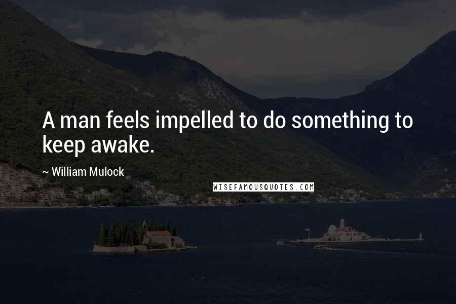 William Mulock Quotes: A man feels impelled to do something to keep awake.