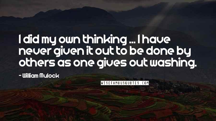 William Mulock Quotes: I did my own thinking ... I have never given it out to be done by others as one gives out washing.