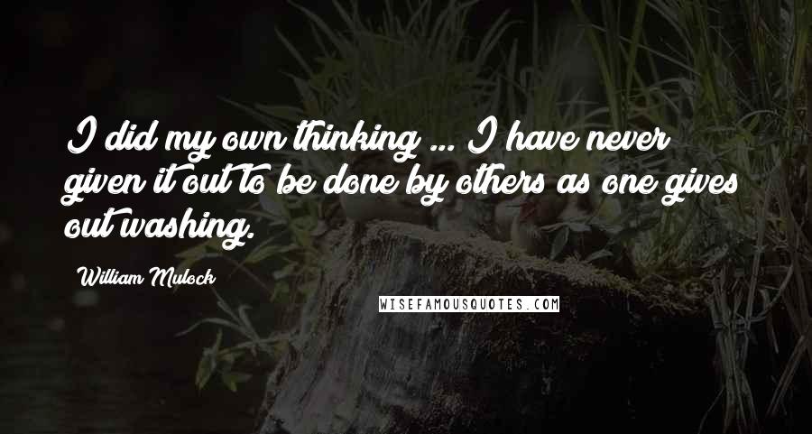William Mulock Quotes: I did my own thinking ... I have never given it out to be done by others as one gives out washing.