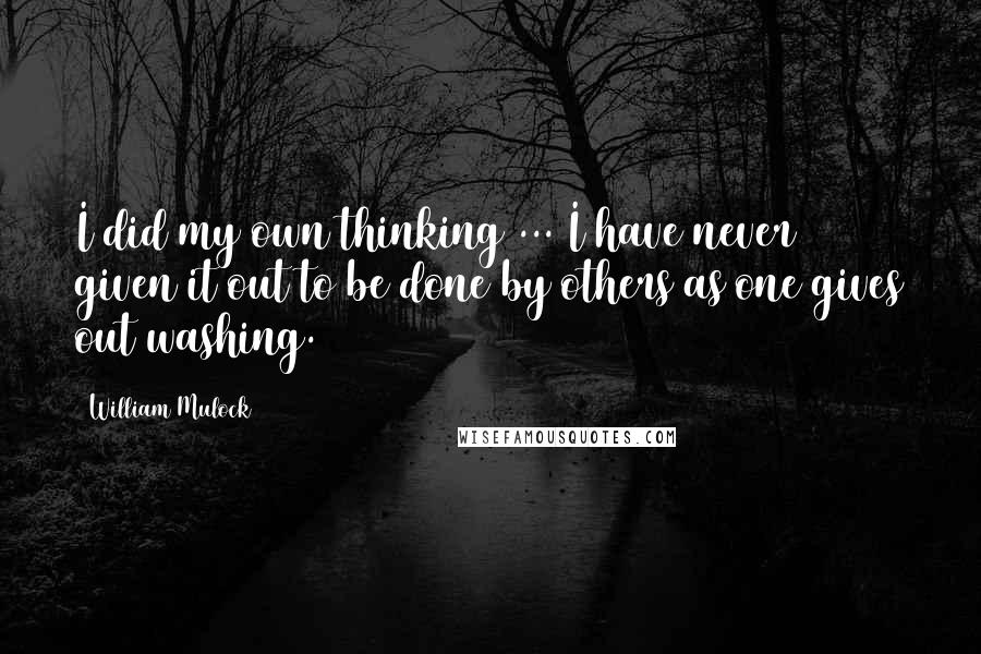William Mulock Quotes: I did my own thinking ... I have never given it out to be done by others as one gives out washing.