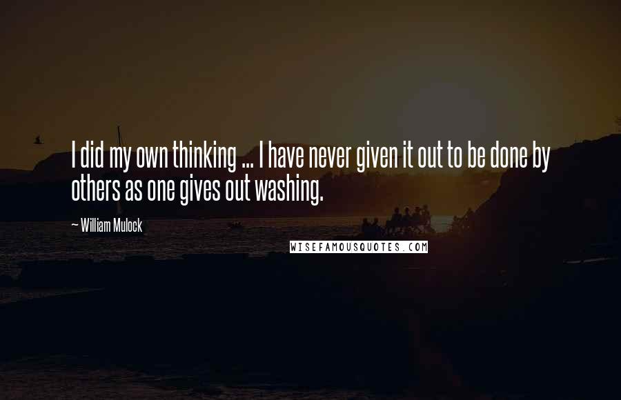 William Mulock Quotes: I did my own thinking ... I have never given it out to be done by others as one gives out washing.