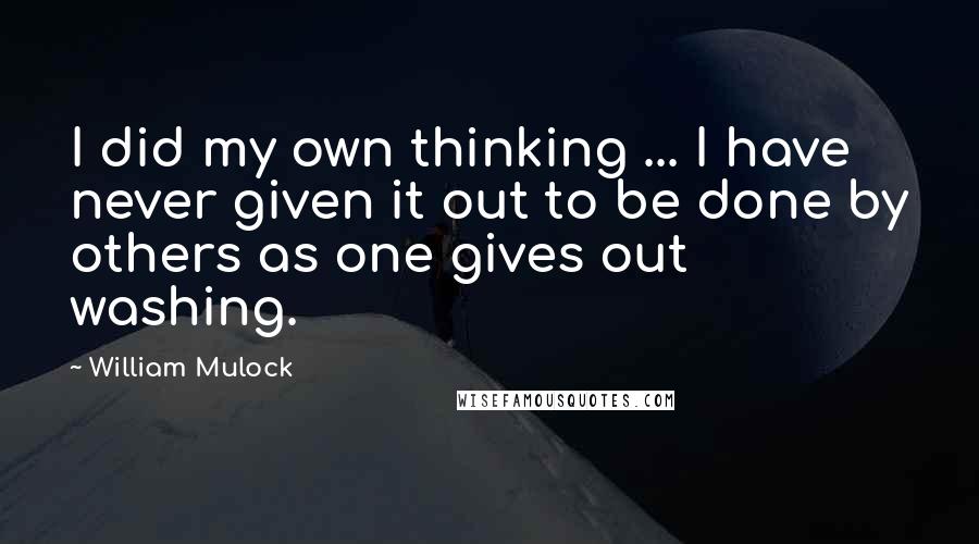 William Mulock Quotes: I did my own thinking ... I have never given it out to be done by others as one gives out washing.
