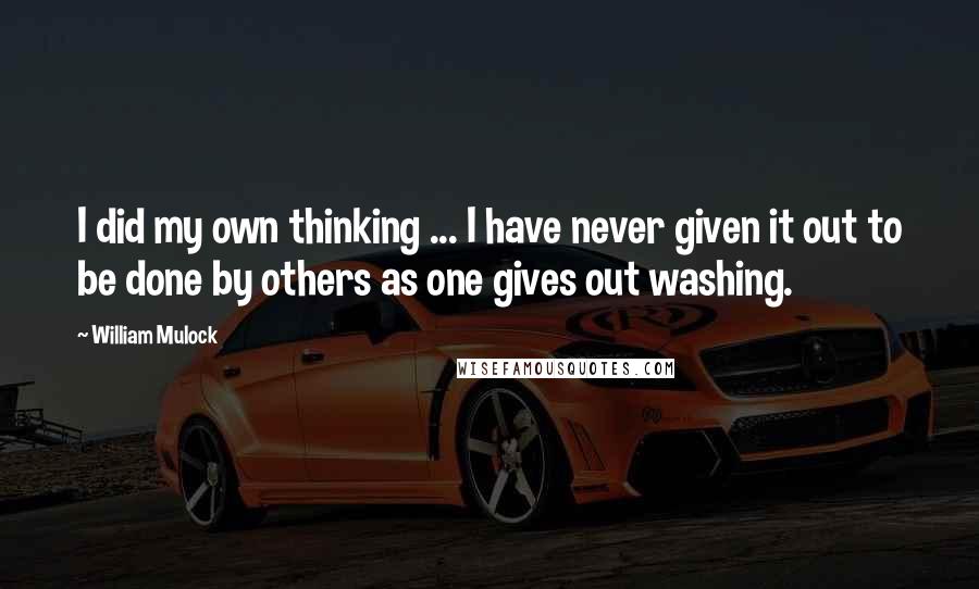 William Mulock Quotes: I did my own thinking ... I have never given it out to be done by others as one gives out washing.