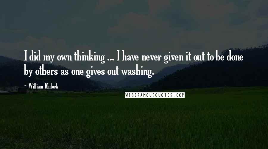 William Mulock Quotes: I did my own thinking ... I have never given it out to be done by others as one gives out washing.