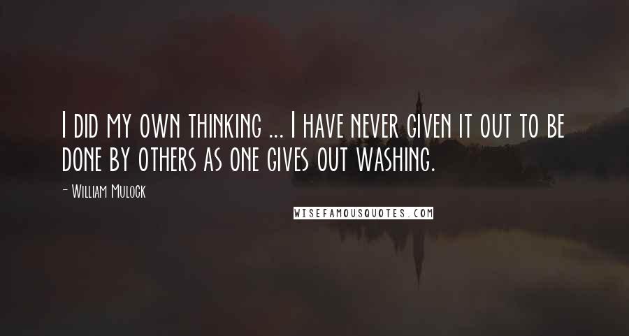 William Mulock Quotes: I did my own thinking ... I have never given it out to be done by others as one gives out washing.