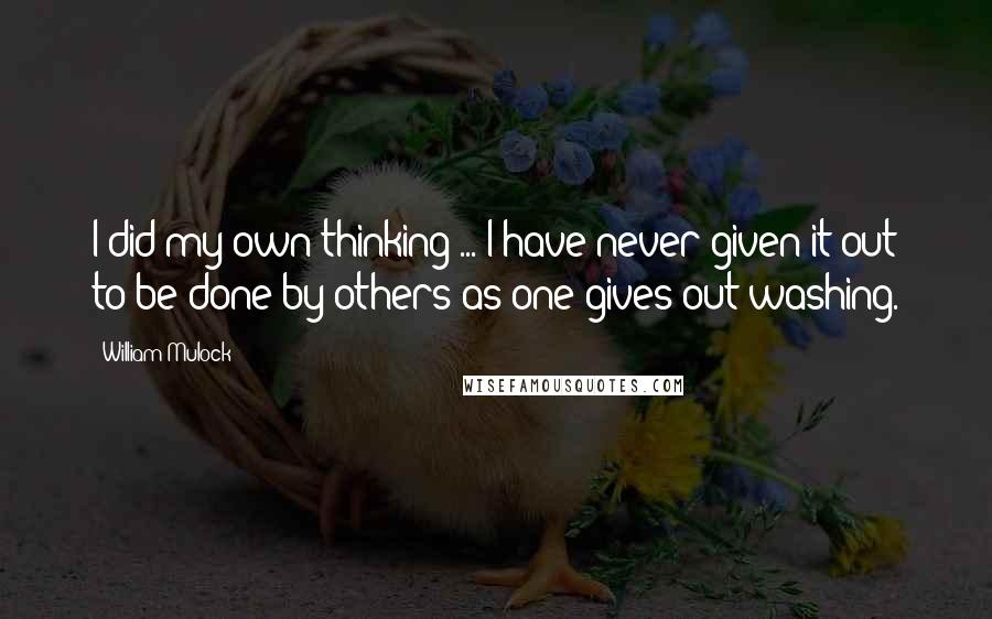 William Mulock Quotes: I did my own thinking ... I have never given it out to be done by others as one gives out washing.